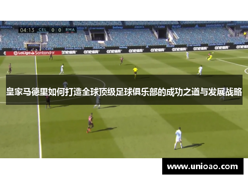 皇家马德里如何打造全球顶级足球俱乐部的成功之道与发展战略