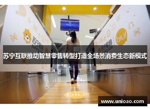 苏宁互联推动智慧零售转型打造全场景消费生态新模式