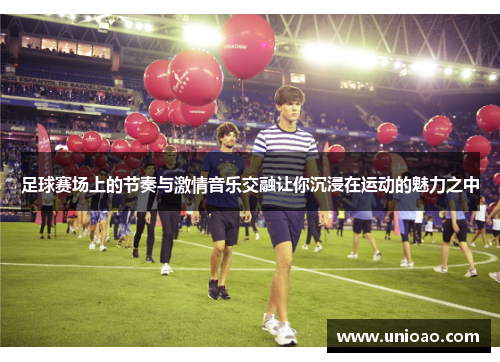 足球赛场上的节奏与激情音乐交融让你沉浸在运动的魅力之中