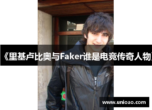 《里基卢比奥与Faker谁是电竞传奇人物》