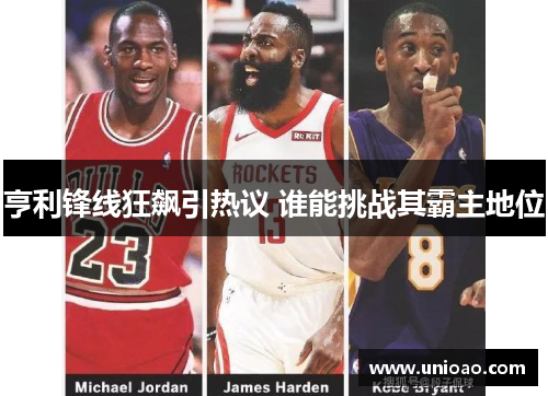 亨利锋线狂飙引热议 谁能挑战其霸主地位