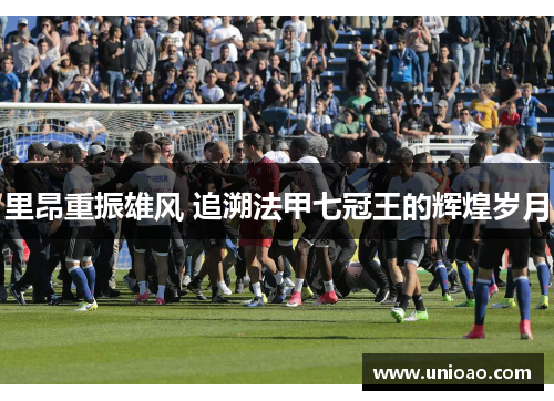 里昂重振雄风 追溯法甲七冠王的辉煌岁月