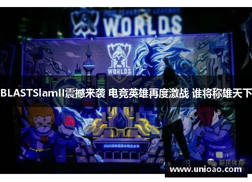 BLASTSlamII震撼来袭 电竞英雄再度激战 谁将称雄天下