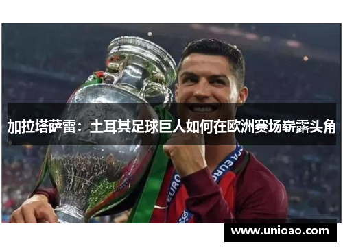 加拉塔萨雷：土耳其足球巨人如何在欧洲赛场崭露头角