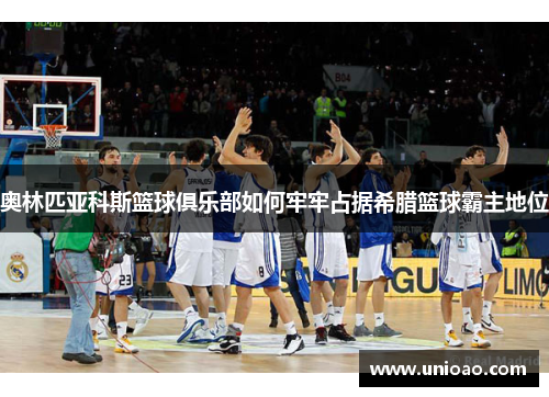 奥林匹亚科斯篮球俱乐部如何牢牢占据希腊篮球霸主地位