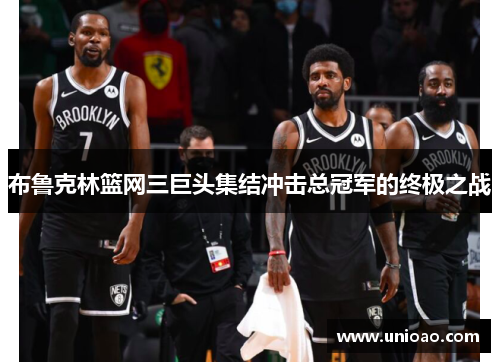 布鲁克林篮网三巨头集结冲击总冠军的终极之战