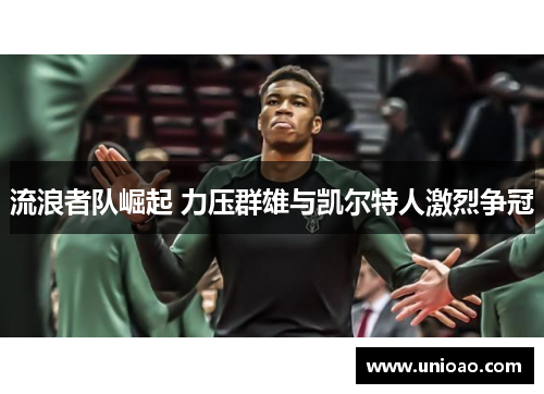 流浪者队崛起 力压群雄与凯尔特人激烈争冠