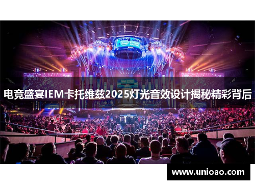 电竞盛宴IEM卡托维兹2025灯光音效设计揭秘精彩背后