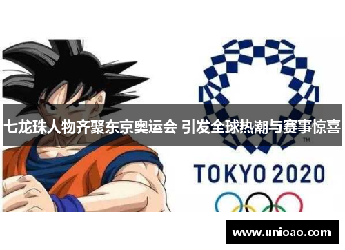 七龙珠人物齐聚东京奥运会 引发全球热潮与赛事惊喜